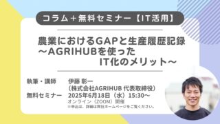 【IT活用】農業におけるGAPと生産履歴記録～AGRIHUBを使ったIT化のメリット～